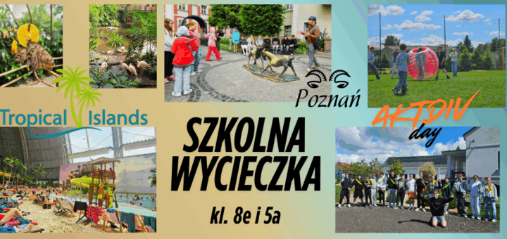 Na jasnym tle widnieje duży napis: „ Szkolna Wycieczka klas 8e i 5a”. Wokół, w kolażu, umieszczono sześć zdjęć - z koziołkami w Poznaniu, z nerfami, bomber ball oraz trzy zdjęcia z wnętrza Tropical Islands.