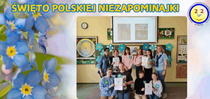 Grupa uczniów i nauczycielek pozuje z dyplomami na tle klasy udekorowanej niebieskimi niezapominajkami. W tle widoczny jest ekran z prezentacją oraz kolorowe dekoracje szkolne. Na górze obrazu znajduje się napis "ŚWIĘTO POLSKIEJ NIEZAPOMINAJKI" w żółto-niebieskich literach. W prawym górnym rogu widnieje logo Szkoły Podstawowej nr 22 w Płocku. Tło obrazu to zbliżenie kwiatów niezapominajki.