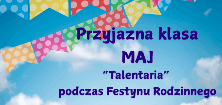 „Kolorowe chorągiewki w grochy na tle błękitnego nieba z chmurami. Na środku znajduje się napis w języku polskim: 'Przyjazna klasa MAJ ("Talentaria" podczas Festynu Rodzinnego)'. Tekst jest napisany dużą, granatową czcionką.”